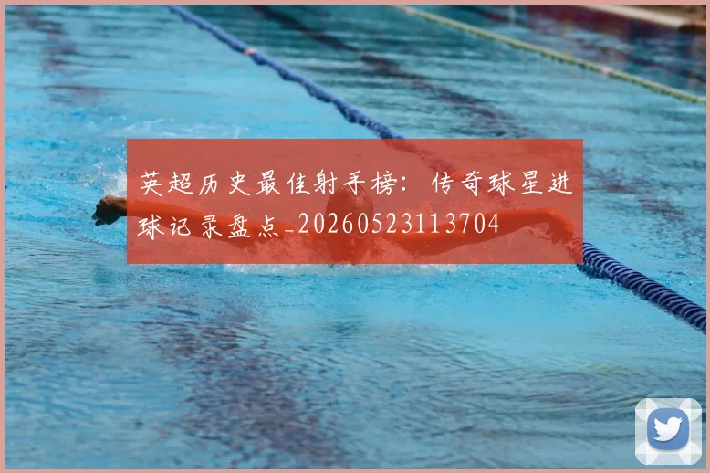 英超历史最佳射手榜：传奇球星进球记录盘点_20260523113704
