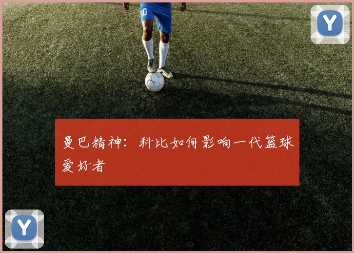 曼巴精神：科比如何影响一代篮球爱好者