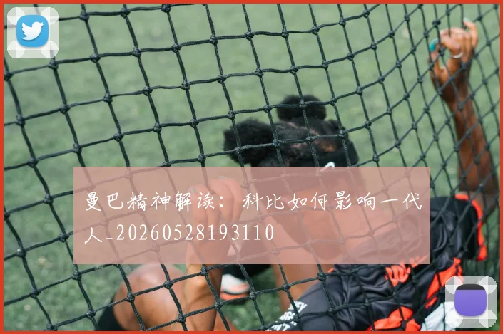 曼巴精神解读：科比如何影响一代人_20260528193110