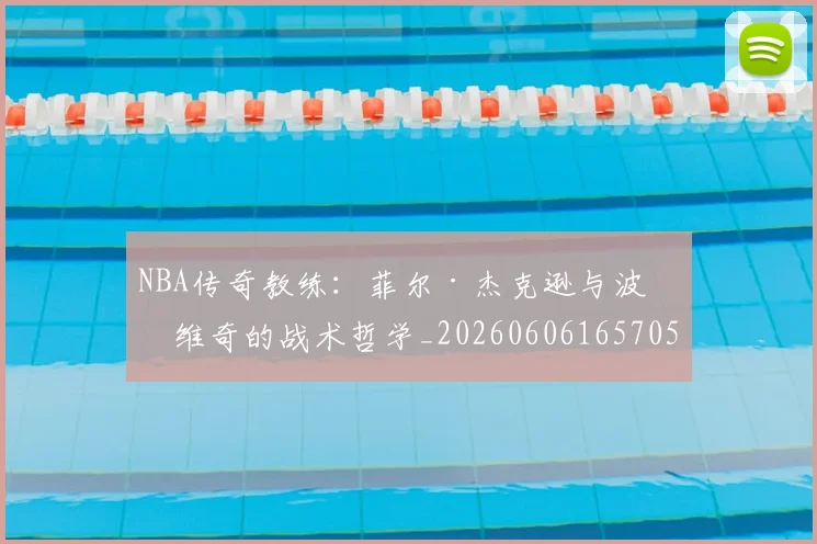 NBA传奇教练：菲尔·杰克逊与波波维奇的战术哲学_20260606165705