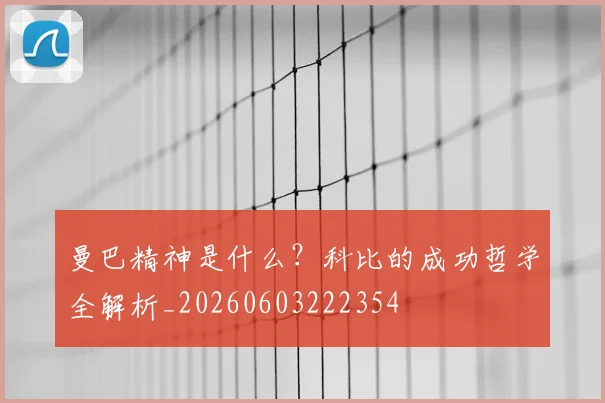 曼巴精神是什么？科比的成功哲学全解析_20260603222354