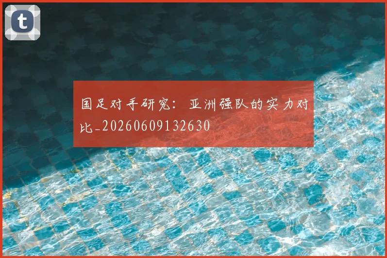 国足对手研究:亚洲强队的实力对比_20260609132630